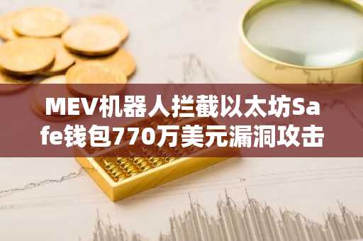 MEV机器人拦截以太坊Safe钱包770万美元漏洞攻击,rsETH资金暂停