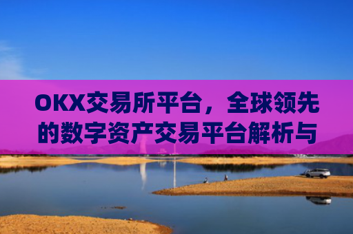 OKX交易所平台，全球领先的数字资产交易平台解析与未来展望_ok 交易所