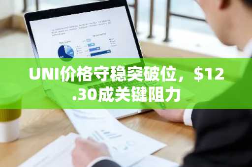 UNI价格守稳突破位,$12.30成关键阻力