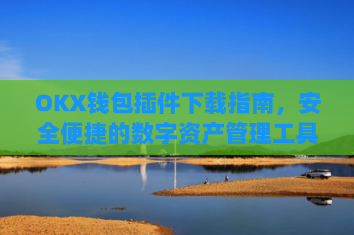 OKX钱包插件下载指南,安全便捷的数字资产管理工具_ok钱包app