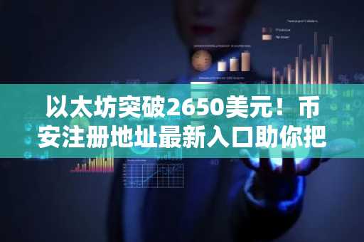 以太坊突破2650美元！币安注册地址最新入口助你把握3520目标价