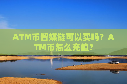 ATM币智媒链可以买吗?ATM币怎么充值?