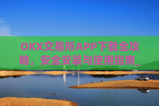 OKX交易所APP下载全攻略,安全安装与使用指南_ok1l从哪下载