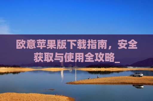 欧意苹果版下载指南,安全获取与使用全攻略_