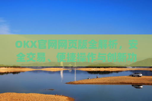 OKX官网网页版全解析,安全交易、便捷操作与创新功能指南_okex官方网站登录
