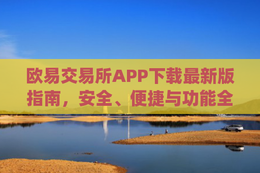 欧易交易所APP下载最新版指南,安全、便捷与功能全解析_