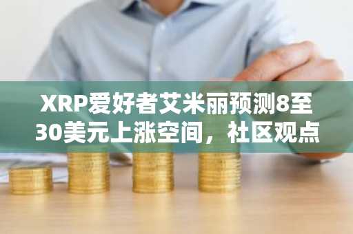 XRP爱好者艾米丽预测8至30美元上涨空间,社区观点分化