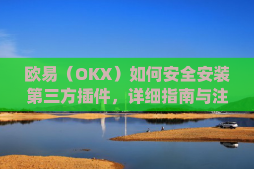 欧易(OKX)如何安全安装第三方插件,详细指南与注意事项_