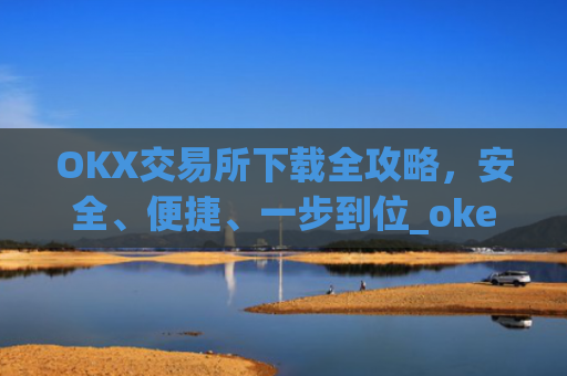 OKX交易所下载全攻略,安全、便捷、一步到位_okex怎么安装
