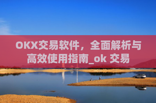 OKX交易软件,全面解析与高效使用指南_ok 交易