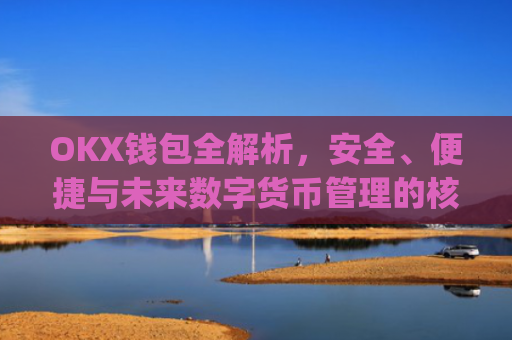 OKX钱包全解析，安全、便捷与未来数字货币管理的核心工具_okx钱包私钥在哪里看