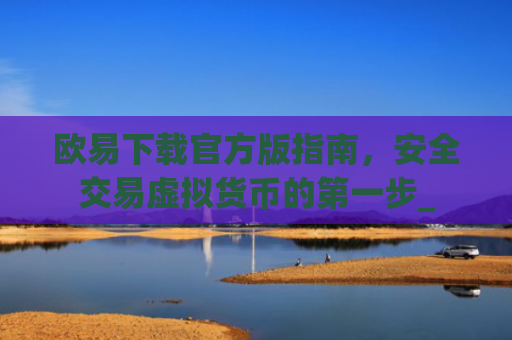 欧易下载官方版指南,安全交易虚拟货币的第一步_
