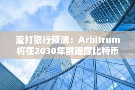 渣打银行预测:Arbitrum将在2030年前跑赢比特币和以太坊