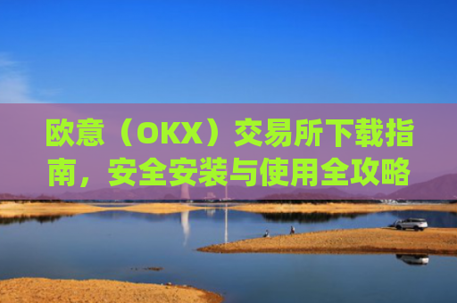 欧意(OKX)交易所下载指南,安全安装与使用全攻略_