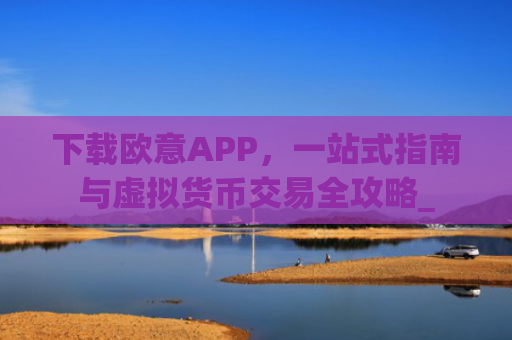 下载欧意APP,一站式指南与虚拟货币交易全攻略_