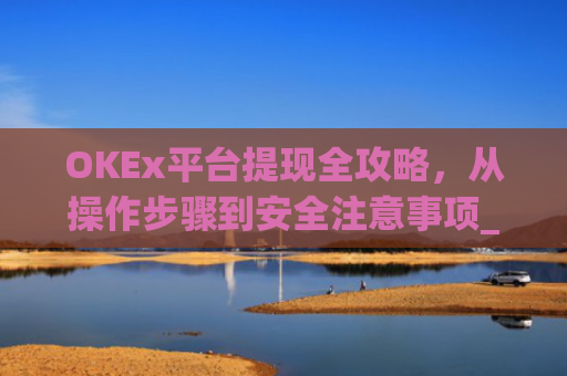 OKEx平台提现全攻略,从操作步骤到安全注意事项_okexapp如何提现