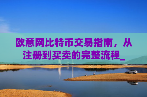 欧意网比特币交易指南,从注册到买卖的完整流程_