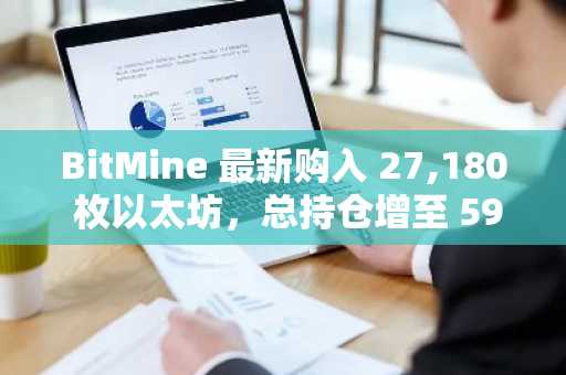 BitMine 最新购入 27,180 枚以太坊,总持仓增至 596 万 ETH
