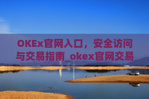 OKEx官网入口,安全访问与交易指南_okex官网交易平台app