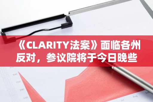 《CLARITY法案》面临各州反对,参议院将于今日晚些时候进行关键投票
