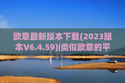 欧意最新版本下载(2023版本V6.4.59)|类似欧意的平台