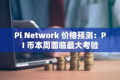 Pi Network 价格预测:PI 币本周面临最大考验