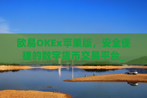 欧易OKEx苹果版,安全便捷的数字货币交易平台_