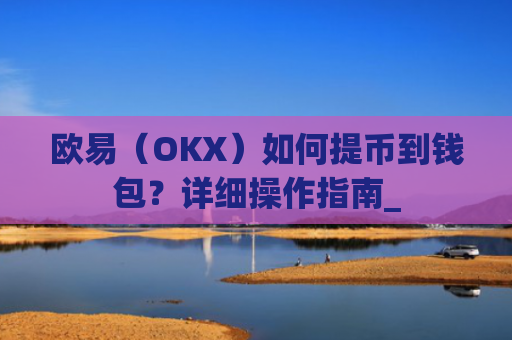 欧易(OKX)如何提币到钱包?详细操作指南_