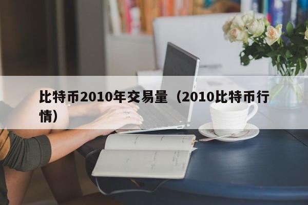 比特币2010年交易量（2010比特币行情）