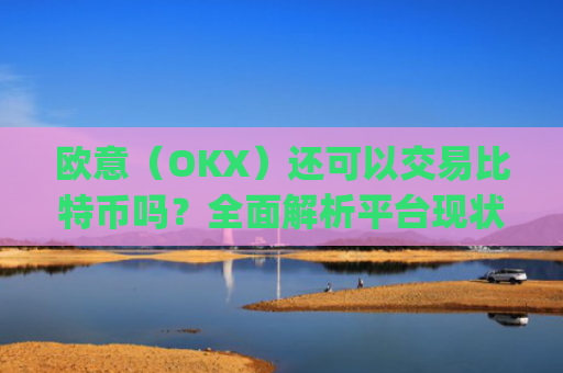 欧意(OKX)还可以交易比特币吗?全面解析平台现状与未来_