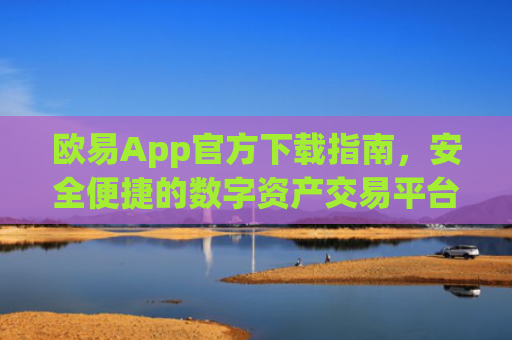 欧易App官方下载指南，安全便捷的数字资产交易平台_易欧app官方下载安装