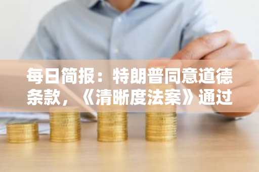 每日简报:特朗普同意道德条款,《清晰度法案》通过几率飙升