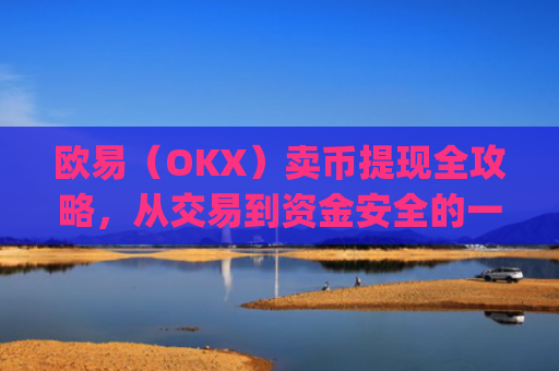 欧易(OKX)卖币提现全攻略,从交易到资金安全的一站式指南_