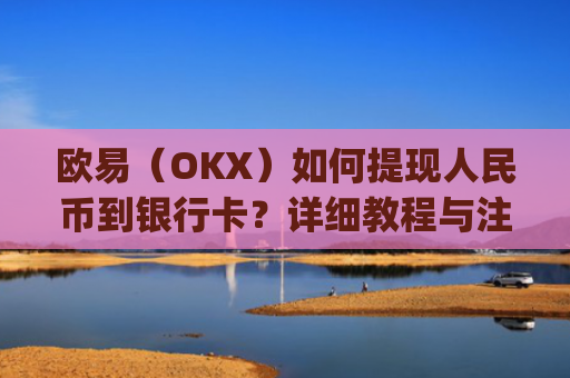 欧易(OKX)如何提现人民币到银行卡?详细教程与注意事项_