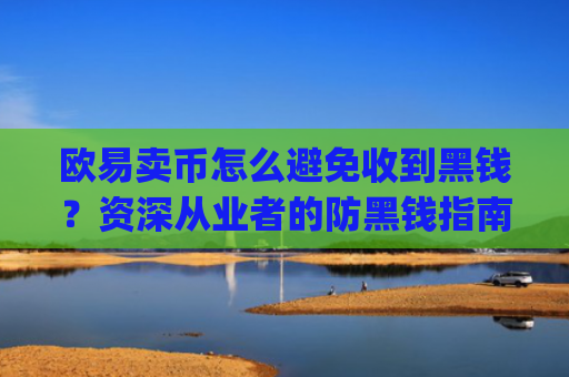 欧易卖币怎么避免收到黑钱?资深从业者的防黑钱指南_