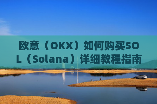 欧意（OKX）如何购买SOL（Solana）详细教程指南_