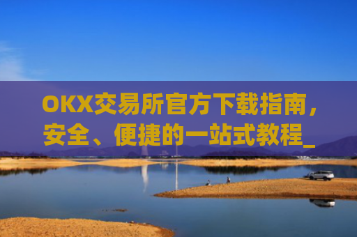OKX交易所官方下载指南,安全、便捷的一站式教程_ok平台怎么下载