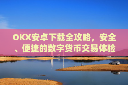OKX安卓下载全攻略,安全、便捷的数字货币交易体验_ok$apk
