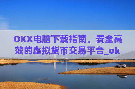 OKX电脑下载指南,安全高效的虚拟货币交易平台_ok1l从哪下载