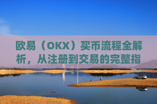 欧易(OKX)买币流程全解析,从注册到交易的完整指南_