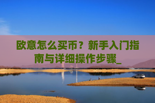 欧意怎么买币？新手入门指南与详细操作步骤_
