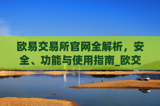 欧易交易所官网全解析,安全、功能与使用指南_欧交易所app官方下载
