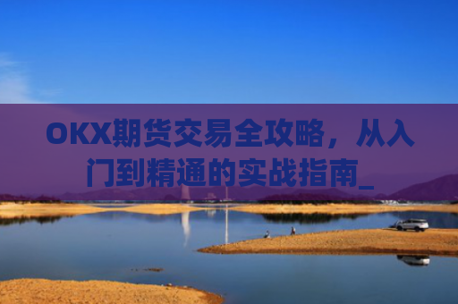 OKX期货交易全攻略,从入门到精通的实战指南_