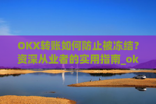 OKX转账如何防止被冻结?资深从业者的实用指南_okex转账