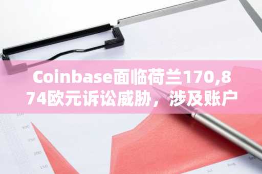 Coinbase面临荷兰170,874欧元诉讼威胁,涉及账户问题