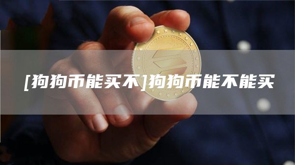 [狗狗币能买不]狗狗币能不能买
