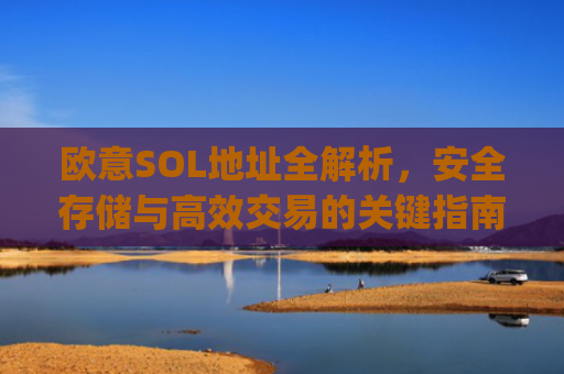 欧意SOL地址全解析,安全存储与高效交易的关键指南_