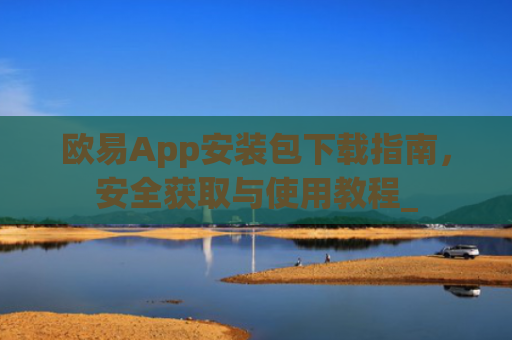 欧易App安装包下载指南，安全获取与使用教程_
