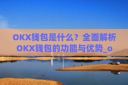 OKX钱包是什么?全面解析OKX钱包的功能与优势_okex钱包是什么