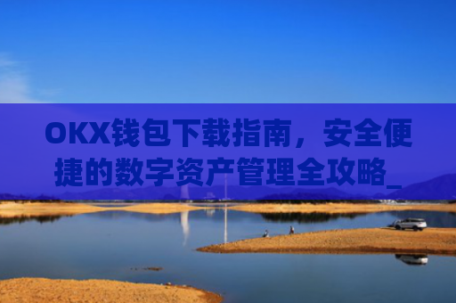 OKX钱包下载指南,安全便捷的数字资产管理全攻略_okex钱包官方网站